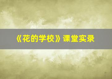 《花的学校》课堂实录