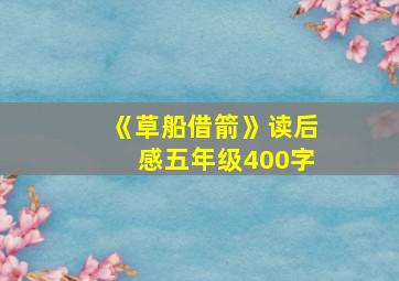 《草船借箭》读后感五年级400字