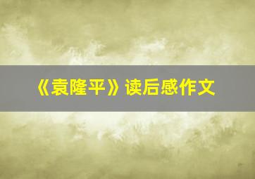 《袁隆平》读后感作文