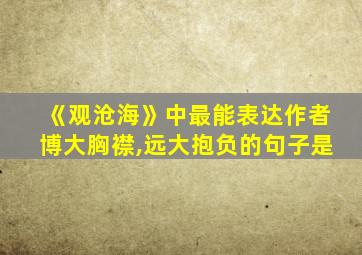 《观沧海》中最能表达作者博大胸襟,远大抱负的句子是