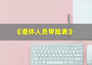 《退休人员审批表》