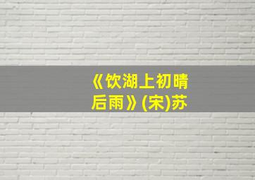 《饮湖上初晴后雨》(宋)苏