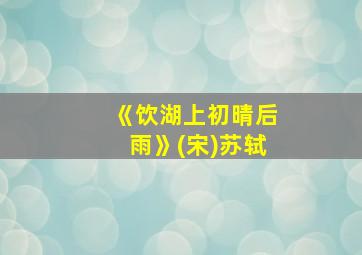 《饮湖上初晴后雨》(宋)苏轼