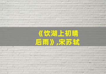 《饮湖上初晴后雨》,宋苏轼