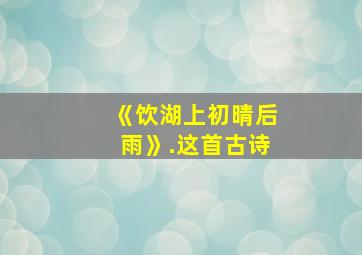 《饮湖上初晴后雨》.这首古诗