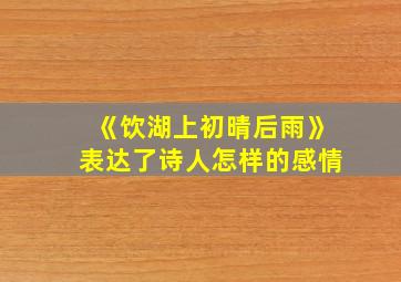 《饮湖上初晴后雨》表达了诗人怎样的感情