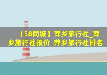 【58同城】萍乡旅行社_萍乡旅行社报价_萍乡旅行社排名