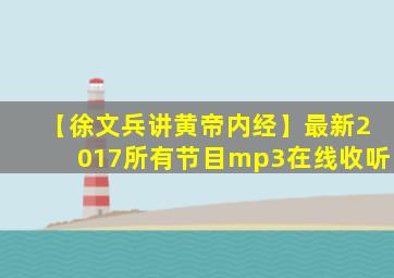 【徐文兵讲黄帝内经】最新2017所有节目mp3在线收听