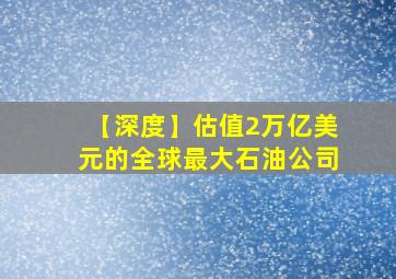 【深度】估值2万亿美元的全球最大石油公司