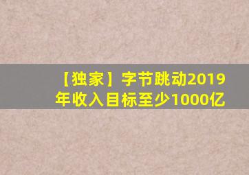 【独家】字节跳动2019年收入目标至少1000亿