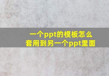 一个ppt的模板怎么套用到另一个ppt里面