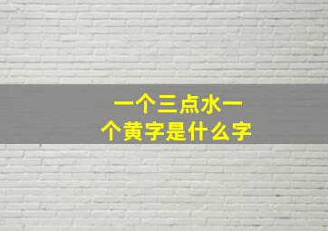 一个三点水一个黄字是什么字