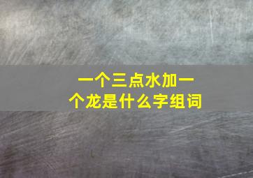 一个三点水加一个龙是什么字组词