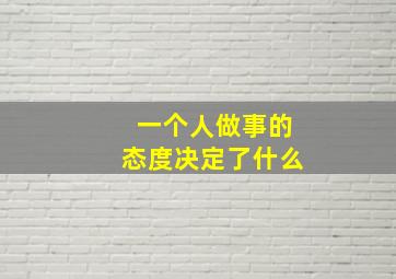 一个人做事的态度决定了什么