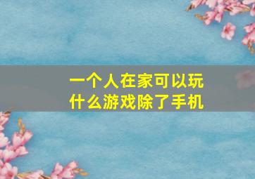 一个人在家可以玩什么游戏除了手机