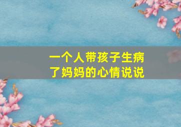 一个人带孩子生病了妈妈的心情说说