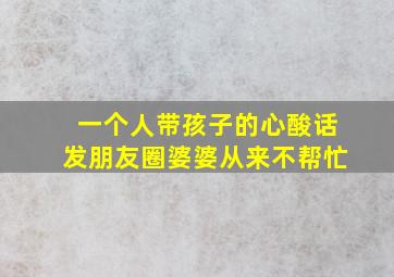 一个人带孩子的心酸话发朋友圈婆婆从来不帮忙