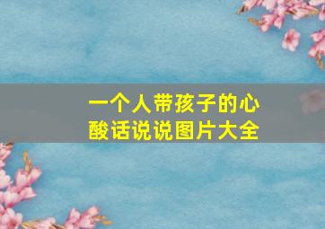 一个人带孩子的心酸话说说图片大全