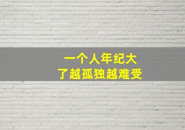 一个人年纪大了越孤独越难受