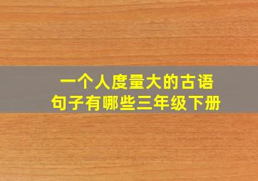 一个人度量大的古语句子有哪些三年级下册