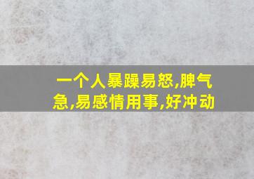 一个人暴躁易怒,脾气急,易感情用事,好冲动