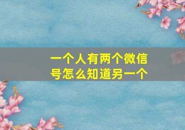 一个人有两个微信号怎么知道另一个