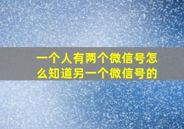 一个人有两个微信号怎么知道另一个微信号的