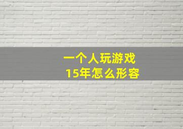 一个人玩游戏15年怎么形容