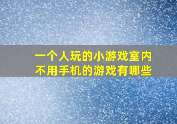 一个人玩的小游戏室内不用手机的游戏有哪些