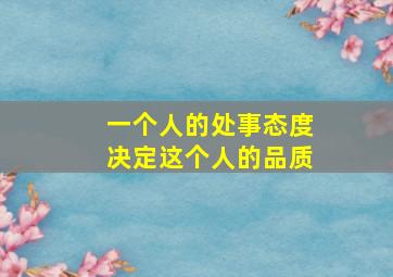 一个人的处事态度决定这个人的品质