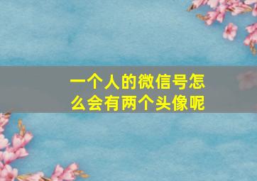 一个人的微信号怎么会有两个头像呢