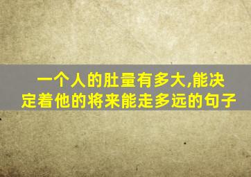 一个人的肚量有多大,能决定着他的将来能走多远的句子