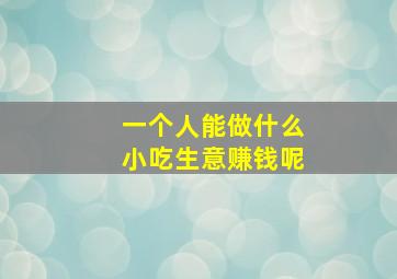 一个人能做什么小吃生意赚钱呢