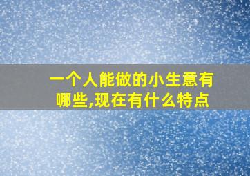 一个人能做的小生意有哪些,现在有什么特点