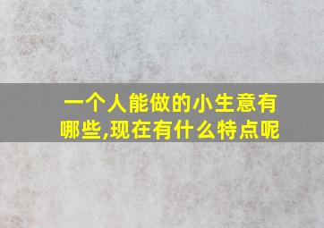 一个人能做的小生意有哪些,现在有什么特点呢