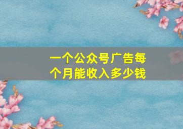 一个公众号广告每个月能收入多少钱