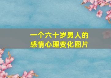 一个六十岁男人的感情心理变化图片