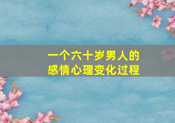 一个六十岁男人的感情心理变化过程