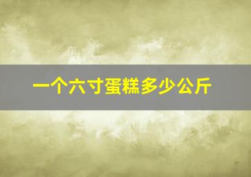 一个六寸蛋糕多少公斤