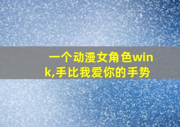 一个动漫女角色wink,手比我爱你的手势