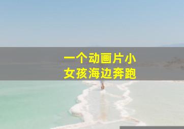 一个动画片小女孩海边奔跑