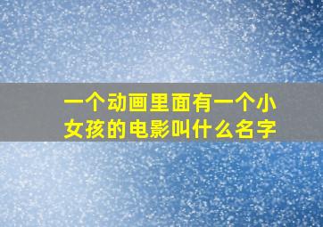 一个动画里面有一个小女孩的电影叫什么名字