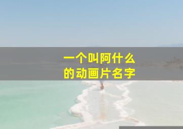 一个叫阿什么的动画片名字