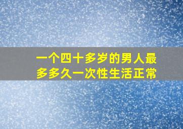 一个四十多岁的男人最多多久一次性生活正常