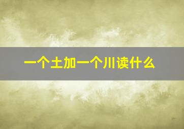 一个土加一个川读什么