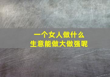 一个女人做什么生意能做大做强呢