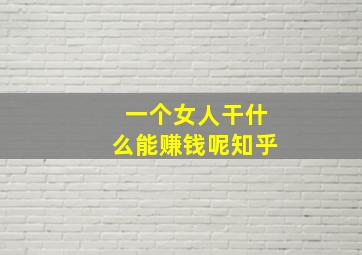 一个女人干什么能赚钱呢知乎