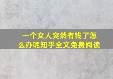 一个女人突然有钱了怎么办呢知乎全文免费阅读