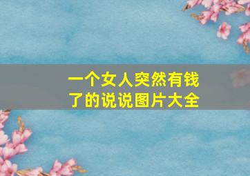 一个女人突然有钱了的说说图片大全