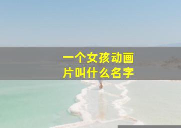 一个女孩动画片叫什么名字